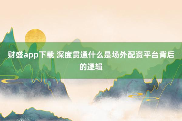 财盛app下载 深度贯通什么是场外配资平台背后的逻辑