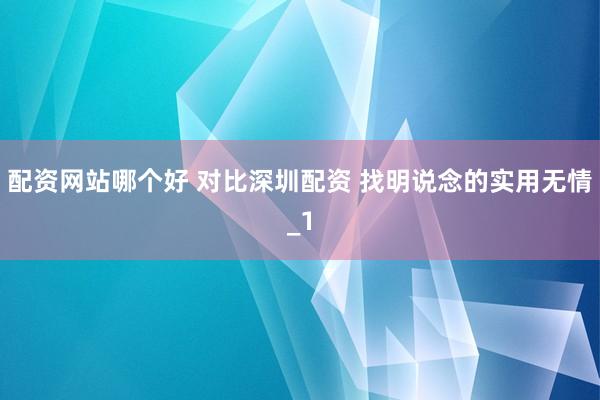 配资网站哪个好 对比深圳配资 找明说念的实用无情_1