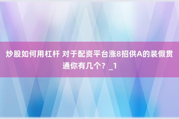 炒股如何用杠杆 对于配资平台涨8招供A的装假贯通你有几个？_1